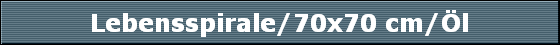 Lebensspirale/70x70 cm/�l