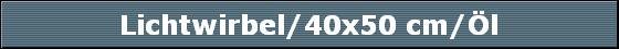 Lichtwirbel/40x50 cm/�l